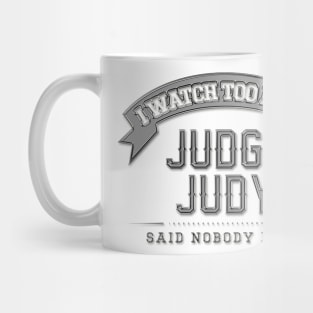 I Watch Too Much Judge Judy Said Nobody Ever Mug